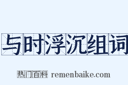 与时浮沉组词是什么意思的图片
